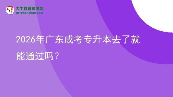 2026年廣東成考專升本去了就能通過嗎？圖片