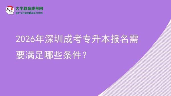 2026年深圳成考專升本報名需要滿足哪些條件？圖片