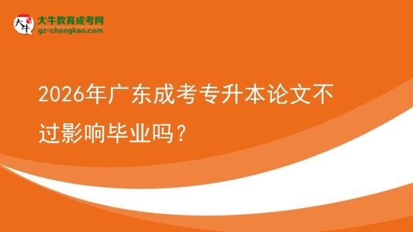 2026年廣東成考專升本論文不過影響畢業(yè)嗎？圖片