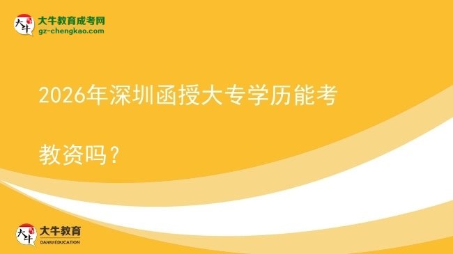 2026年深圳函授大專學(xué)歷能考教資嗎？圖片