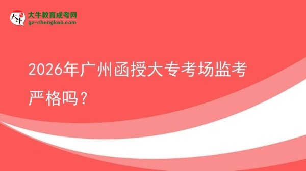 2026年廣州函授大?？紙?chǎng)監(jiān)考嚴(yán)格嗎？圖片