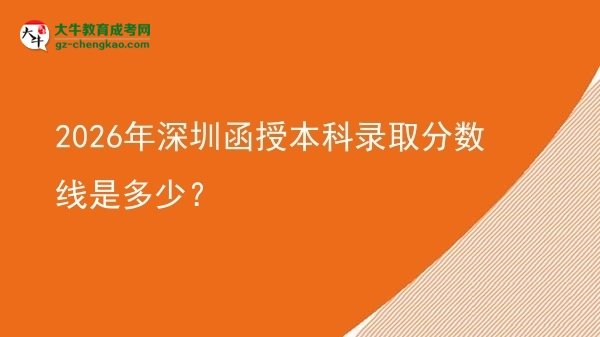 2026年深圳函授本科錄取分數(shù)線是多少？圖片