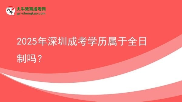 2025年深圳成考學(xué)歷屬于全日制嗎？圖片