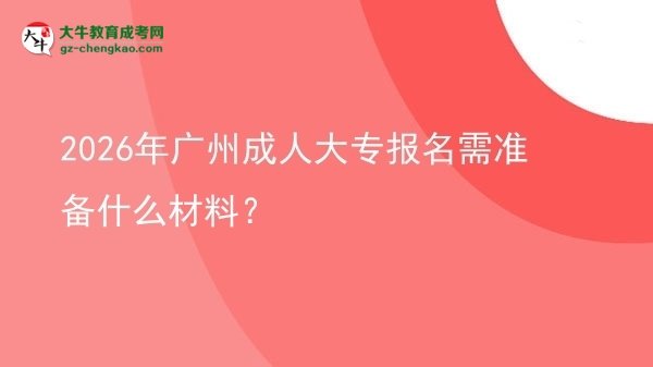 2026年廣州成人大專報名需準備什么材料？圖片