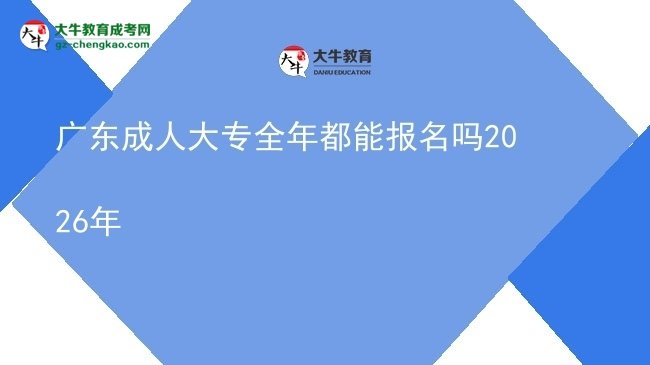 廣東成人大專全年都能報(bào)名嗎2026年圖片