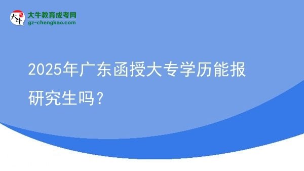 2025年廣東函授大專學(xué)歷能報(bào)研究生嗎？圖片
