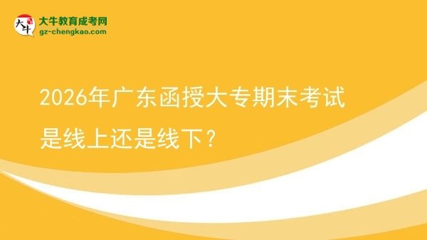 2026年廣東函授大專期末考試是線上還是線下？圖片
