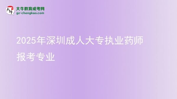 2025年深圳成人大專執(zhí)業(yè)藥師報考專業(yè)圖片
