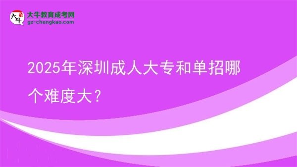 2025年深圳成人大專和單招哪個(gè)難度大？圖片