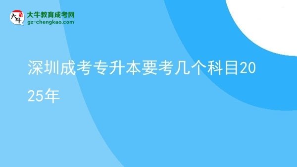 深圳成考專(zhuān)升本要考幾個(gè)科目2025年圖片