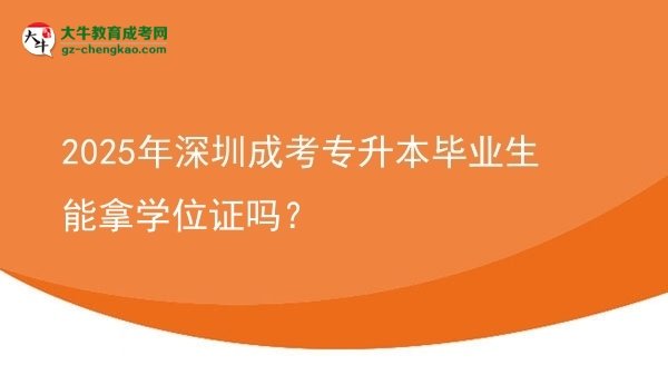 2025年深圳成考專升本畢業(yè)生能拿學(xué)位證嗎？圖片