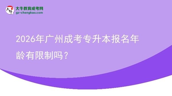 2026年廣州成考專升本報名年齡有限制嗎？圖片