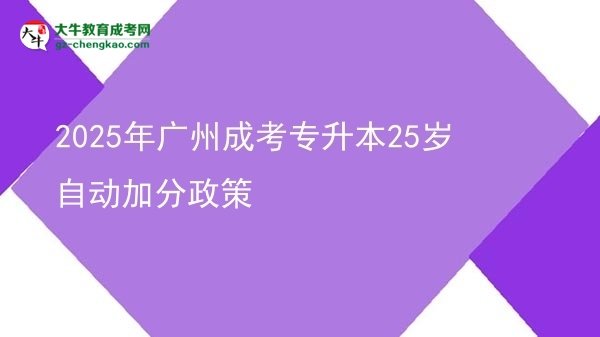 2025年廣州成考專升本25歲自動(dòng)加分政策圖片