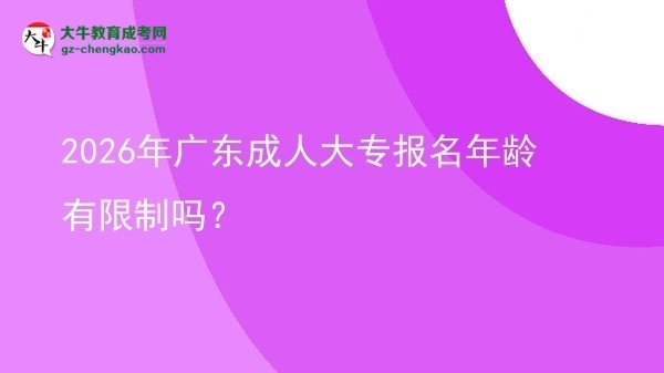 2026年廣東成人大專報名年齡有限制嗎？圖片