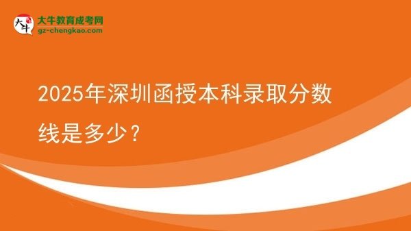 2025年深圳函授本科錄取分?jǐn)?shù)線是多少？圖片
