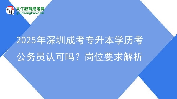 2025年深圳成考專升本學(xué)歷考公務(wù)員認(rèn)可嗎？崗位要求解析圖片