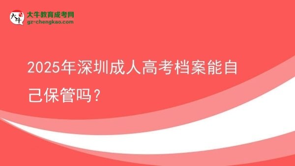 2025年深圳成人高考檔案能自己保管嗎？圖片