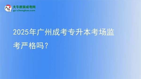 2025年廣州成考專升本考場監(jiān)考嚴(yán)格嗎？圖片
