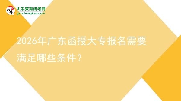 2026年廣東函授大專報名需要滿足哪些條件？圖片