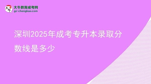 深圳2025年成考專升本錄取分?jǐn)?shù)線是多少圖片