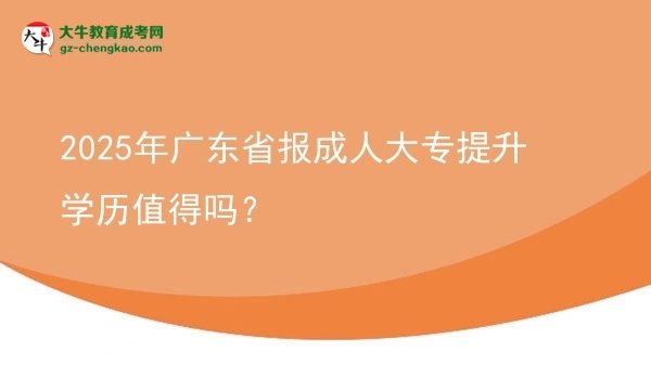 2025年廣東省報成人大專提升學(xué)歷值得嗎？圖片