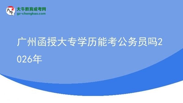 廣州函授大專學(xué)歷能考公務(wù)員嗎2026年圖片