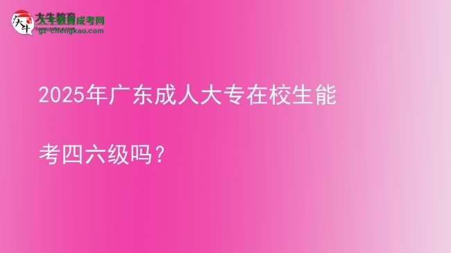 2025年廣東成人大專在校生能考四六級嗎？圖片