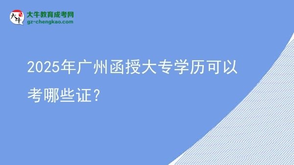 2025年廣州函授大專學歷可以考哪些證？圖片