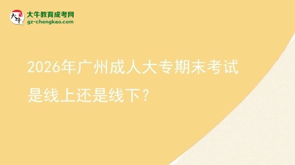 2026年廣州成人大專期末考試是線上還是線下？圖片