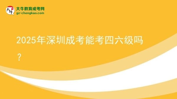 2025年深圳成考能考四六級嗎？圖片