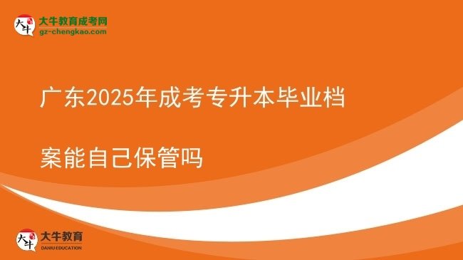 廣東2025年成考專升本畢業(yè)檔案能自己保管嗎圖片