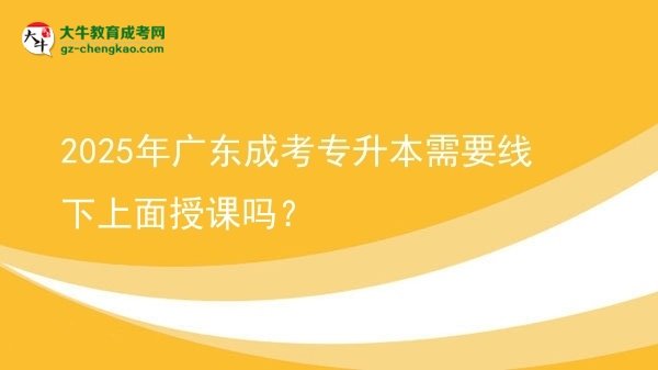2025年廣東成考專升本需要線下上面授課嗎？圖片