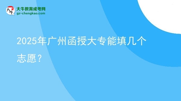 2025年廣州函授大專能填幾個(gè)志愿？圖片