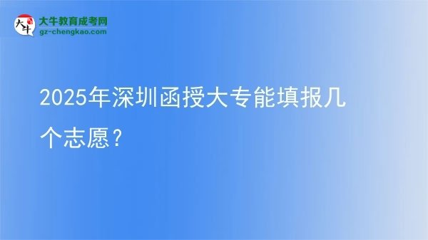 2025年深圳函授大專能填報幾個志愿？圖片