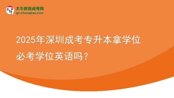 2025年深圳成考專升本拿學(xué)位必考學(xué)位英語嗎？圖片