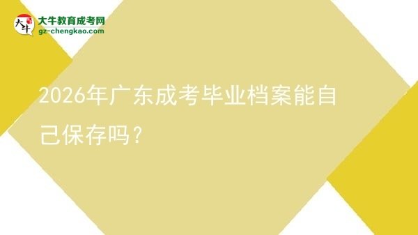 2026年廣東成考畢業(yè)檔案能自己保存嗎？圖片
