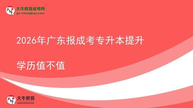 2026年廣東報成考專升本提升學(xué)歷值不值圖片