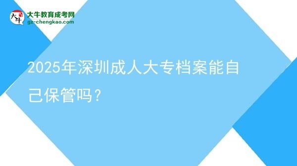 2025年深圳成人大專檔案能自己保管嗎？圖片