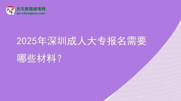 2025年深圳成人大專報(bào)名需要哪些材料？圖片