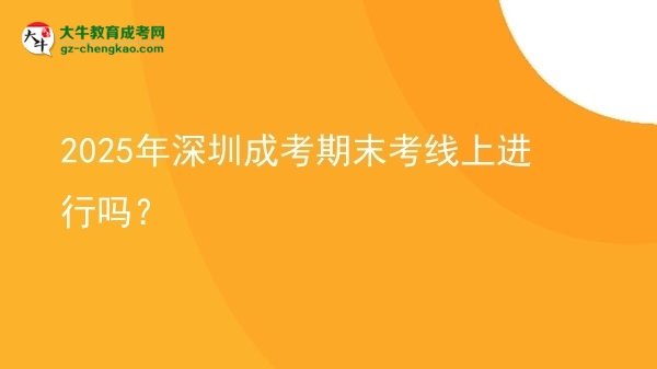 2025年深圳成考期末考線上進(jìn)行嗎？圖片