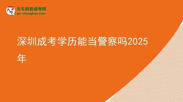 深圳成考學(xué)歷能當(dāng)警察嗎2025年圖片