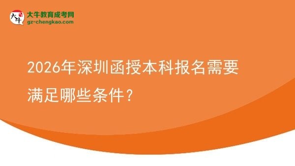 2026年深圳函授本科報(bào)名需要滿(mǎn)足哪些條件?圖片