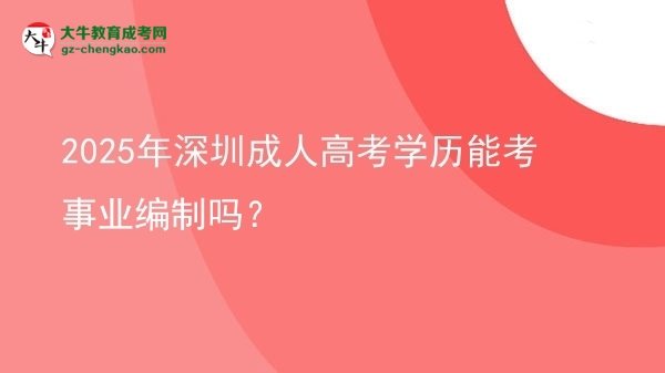 2025年深圳成人高考學歷能考事業(yè)編制嗎？圖片