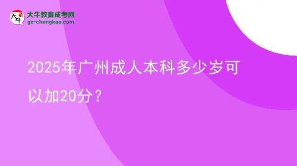 2025年廣州成人本科多少歲可以加20分？圖片