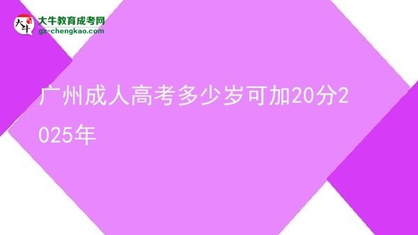 廣州成人高考多少歲可加20分2025年圖片