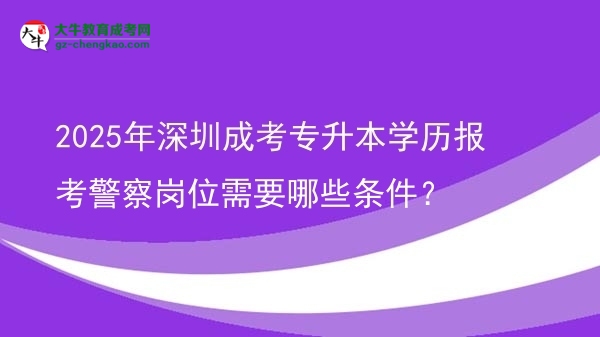 2025年深圳成考專升本學(xué)歷報(bào)考警察崗位需要哪些條件？圖片