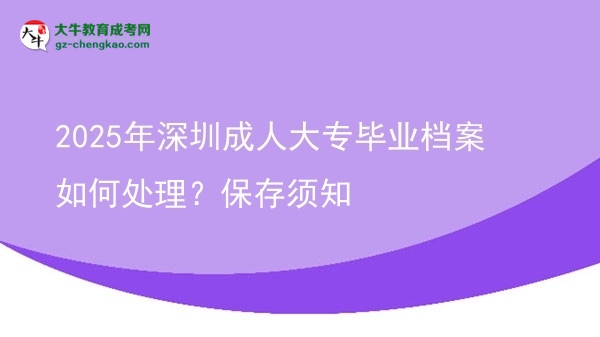 2025年深圳成人大專畢業(yè)檔案如何處理？保存須知圖片