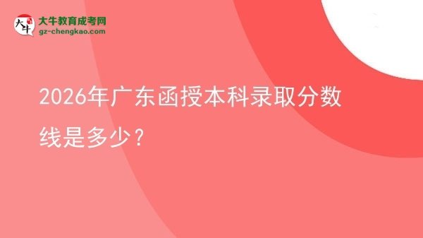 2026年廣東函授本科錄取分?jǐn)?shù)線是多少？圖片