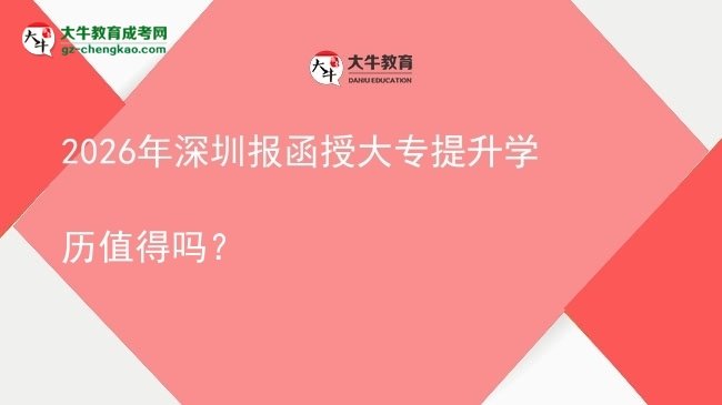 2026年深圳報函授大專提升學(xué)歷值得嗎？圖片