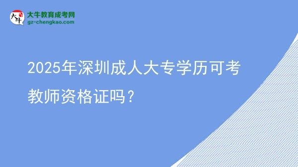 2025年深圳成人大專學(xué)歷可考教師資格證嗎？圖片